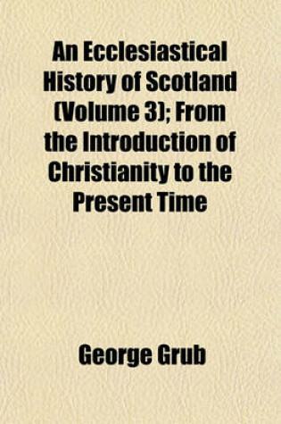 Cover of An Ecclesiastical History of Scotland (Volume 3); From the Introduction of Christianity to the Present Time