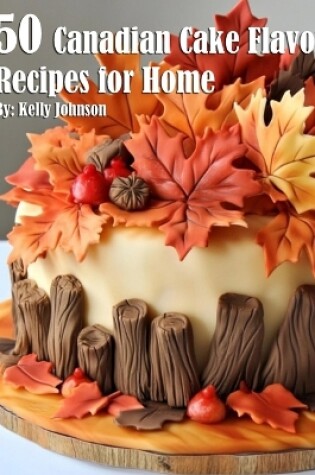 Cover of 50 Canadian Cake Flavor Recipes for Home