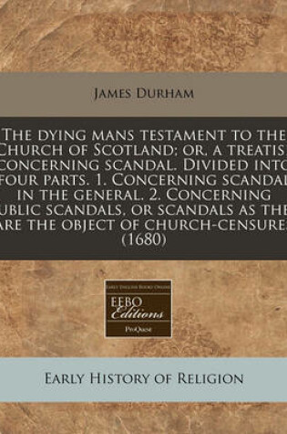 Cover of The Dying Mans Testament to the Church of Scotland; Or, a Treatise Concerning Scandal. Divided Into Four Parts. 1. Concerning Scandal in the General. 2. Concerning Public Scandals, or Scandals as They Are the Object of Church-Censures (1680)