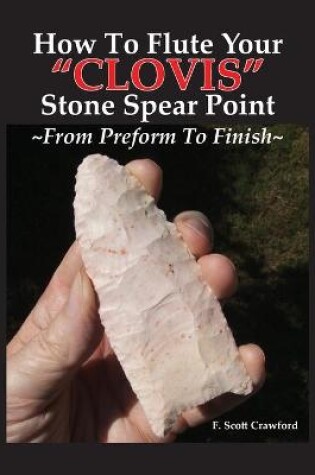 Cover of How To Flute Your CLOVIS Stone Spear Point From Preform To Finish