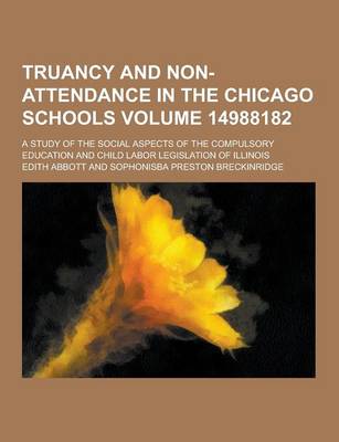 Book cover for Truancy and Non-Attendance in the Chicago Schools; A Study of the Social Aspects of the Compulsory Education and Child Labor Legislation of Illinois V