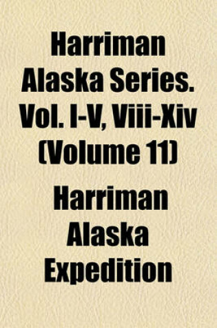 Cover of Harriman Alaska Series. Vol. I-V, VIII-XIV (Volume 11)