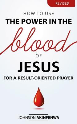 Book cover for How To Use The Power In The Blood of Jesus for a Result Oriented Prayer