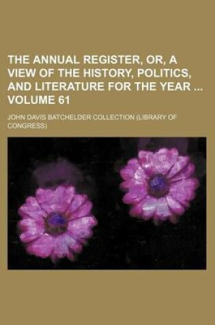 Cover of The Annual Register, Or, a View of the History, Politics, and Literature for the Year Volume 61