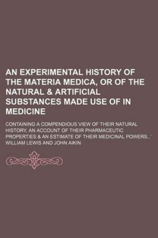 Cover of An Experimental History of the Materia Medica, or of the Natural & Artificial Substances Made Use of in Medicine; Containing a Compendious View of Their Natural History, an Account of Their Pharmaceutic Properties & an Estimate of Their Medicinal Powers