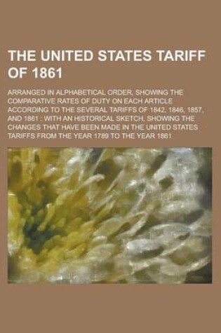 Cover of The United States Tariff of 1861; Arranged in Alphabetical Order, Showing the Comparative Rates of Duty on Each Article According to the Several Tarif