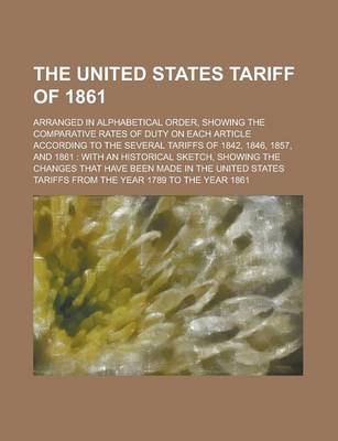 Book cover for The United States Tariff of 1861; Arranged in Alphabetical Order, Showing the Comparative Rates of Duty on Each Article According to the Several Tarif