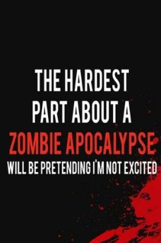 Cover of The Hardest Part About A Zombie Apocalypse Will Be Pretending I'm Not Excited