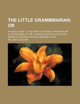 Book cover for The Little Grammmarian; Or. an Easy Guide to the Parts of Speech, and Familiar Illustrations of the Leading Rules of Syntax in a Series of Instructive and Amusing Tales