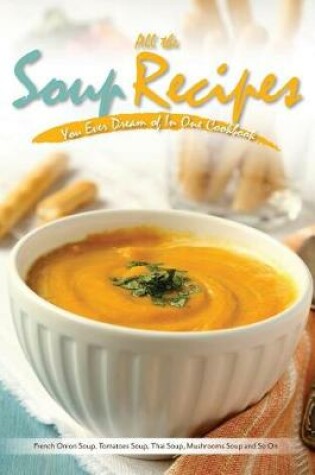 Cover of All the Soup Recipes You Ever Dream of In One Cookbook