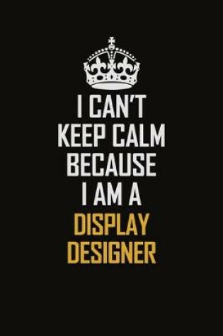 Cover of I Can't Keep Calm Because I Am A Display Designer