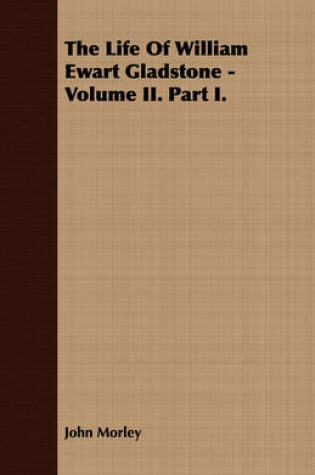Cover of The Life Of William Ewart Gladstone - Volume II. Part I.