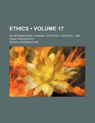 Book cover for Ethics; An International Journal of Social, Political, and Legal Philosophy Volume 17