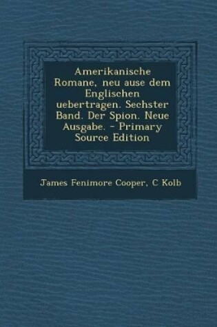 Cover of Amerikanische Romane, Neu Ause Dem Englischen Uebertragen. Sechster Band. Der Spion. Neue Ausgabe. - Primary Source Edition