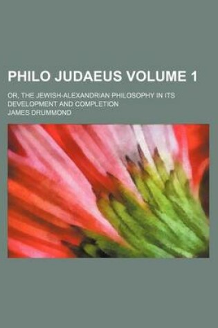 Cover of Philo Judaeus; Or, the Jewish-Alexandrian Philosophy in Its Development and Completion Volume 1