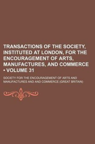 Cover of Transactions of the Society, Instituted at London, for the Encouragement of Arts, Manufactures, and Commerce (Volume 31)