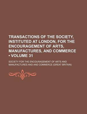 Book cover for Transactions of the Society, Instituted at London, for the Encouragement of Arts, Manufactures, and Commerce (Volume 31)