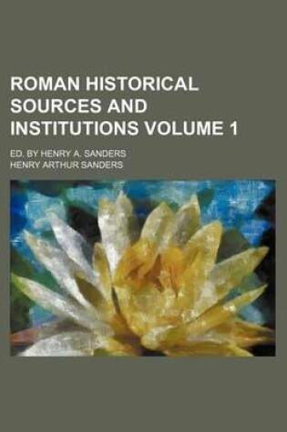 Cover of Roman Historical Sources and Institutions; Ed. by Henry A. Sanders Volume 1