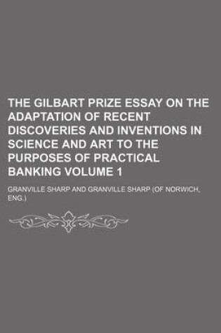 Cover of The Gilbart Prize Essay on the Adaptation of Recent Discoveries and Inventions in Science and Art to the Purposes of Practical Banking Volume 1