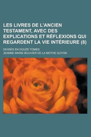 Cover of Les Livres de L'Ancien Testament, Avec Des Explications Et Reflexions Qui Regardent La Vie Interieure; Divises En Douze Tomes (8 )