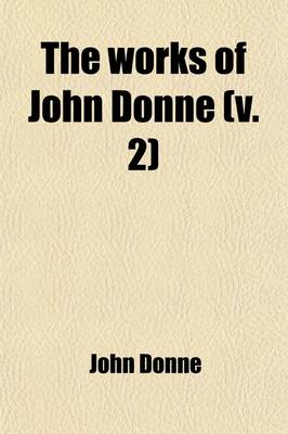 Book cover for The Works of John Donne (Volume 2); With a Memoir of His Life