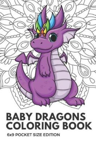Cover of Baby Dragons Coloring Book 6X9 Pocket Size Edition