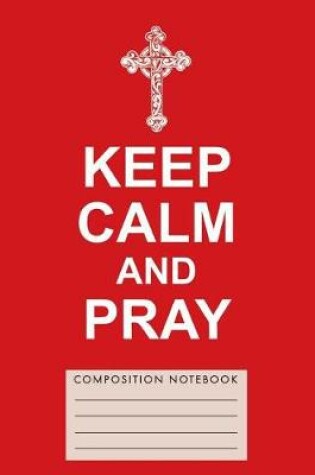 Cover of Keep Calm and Pray Composition Notebook
