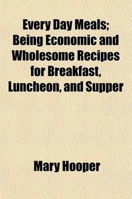 Book cover for Every Day Meals; Being Economic and Wholesome Recipes for Breakfast, Luncheon, and Supper