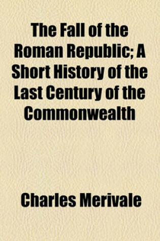 Cover of The Fall of the Roman Republic; A Short History of the Last Century of the Commonwealth