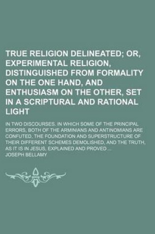 Cover of True Religion Delineated; Or, Experimental Religion, Distinguished from Formality on the One Hand, and Enthusiasm on the Other, Set in a Scriptural and Rational Light. in Two Discourses. in Which Some of the Principal Errors, Both of the