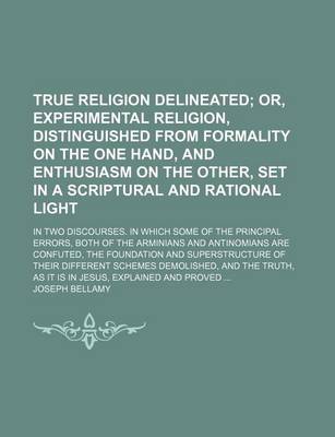 Book cover for True Religion Delineated; Or, Experimental Religion, Distinguished from Formality on the One Hand, and Enthusiasm on the Other, Set in a Scriptural and Rational Light. in Two Discourses. in Which Some of the Principal Errors, Both of the