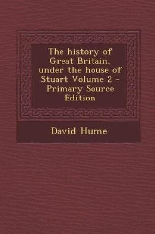 Cover of The History of Great Britain, Under the House of Stuart Volume 2 - Primary Source Edition