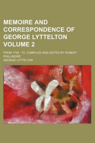 Cover of Memoire and Correspondence of George Lyttelton Volume 2; From 1734 - 73. Compiled and Edited by Robert Phillimore