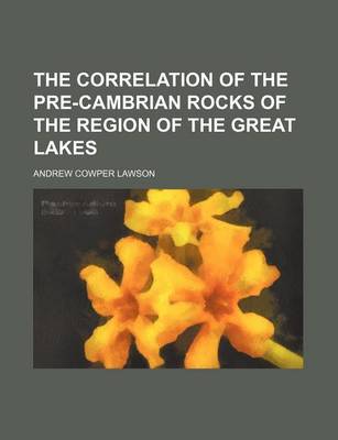 Book cover for The Correlation of the Pre-Cambrian Rocks of the Region of the Great Lakes