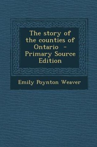 Cover of The Story of the Counties of Ontario - Primary Source Edition