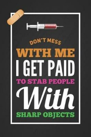 Cover of Don't Mess with Me I Get Paid to Stab People with Sharp Objects