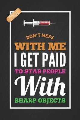 Book cover for Don't Mess with Me I Get Paid to Stab People with Sharp Objects