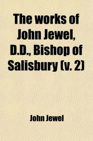 Cover of The Works of John Jewel, D.D., Bishop of Salisbury Volume 2