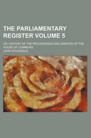 Cover of The Parliamentary Register Volume 5; Or, History of the Proceedings and Debates of the House of Commons