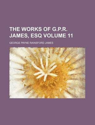 Book cover for The Works of G.P.R. James, Esq Volume 11