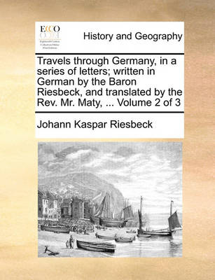 Book cover for Travels Through Germany, in a Series of Letters; Written in German by the Baron Riesbeck, and Translated by the REV. Mr. Maty, ... Volume 2 of 3
