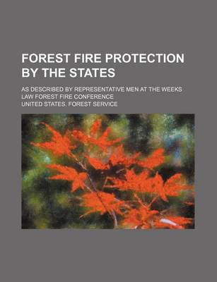 Book cover for Forest Fire Protection by the States; As Described by Representative Men at the Weeks Law Forest Fire Conference