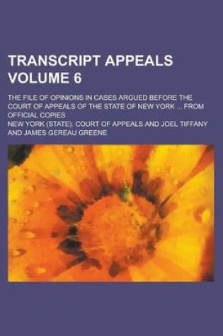 Cover of Transcript Appeals; The File of Opinions in Cases Argued Before the Court of Appeals of the State of New York ... from Official Copies Volume 6