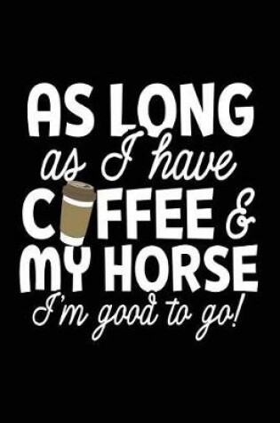 Cover of As Long As I Have Coffee & My Horse I'm Good To Go!
