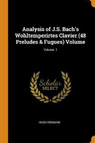 Cover of Analysis of J.S. Bach's Wohltemperirtes Clavier (48 Preludes & Fugues) Volume; Volume 1