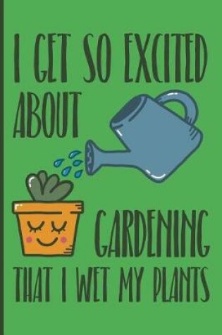 Cover of I Get So Excited about Gardening That I Wet My Plants