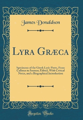 Book cover for Lyra Græca: Specimens of the Greek Lyric Poets, From Callinus to Soutsos; Edited, With Critical Notes, and a Biographical Introduction (Classic Reprint)