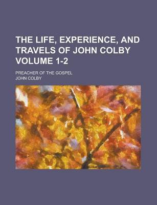 Book cover for The Life, Experience, and Travels of John Colby; Preacher of the Gospel Volume 1-2