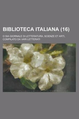 Cover of Biblioteca Italiana (16); O Sia Giornale Di Letteratura, Scienze Et Arti, Compilato Da Vari Letterati