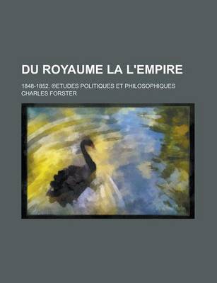 Book cover for Du Royaume La L'Empire; 1848-1852. Etudes Politiques Et Philosophiques